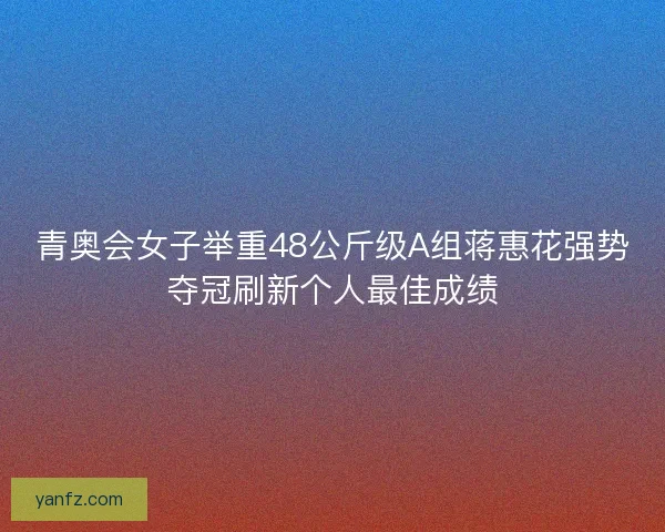青奥会女子举重48公斤级A组蒋惠花强势夺冠刷新个人最佳成绩