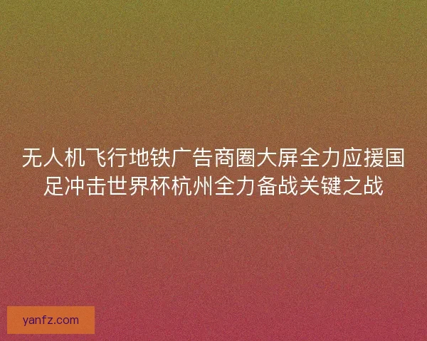 无人机飞行地铁广告商圈大屏全力应援国足冲击世界杯杭州全力备战关键之战